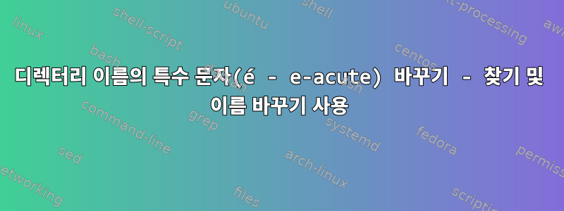 디렉터리 이름의 특수 문자(é - e-acute) 바꾸기 - 찾기 및 이름 바꾸기 사용