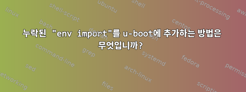 누락된 "env import"를 u-boot에 추가하는 방법은 무엇입니까?