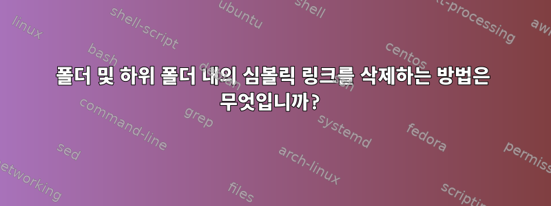 폴더 및 하위 폴더 내의 심볼릭 링크를 삭제하는 방법은 무엇입니까?