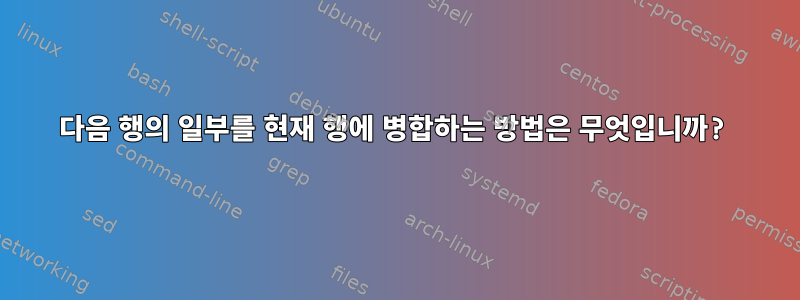 다음 행의 일부를 현재 행에 병합하는 방법은 무엇입니까?