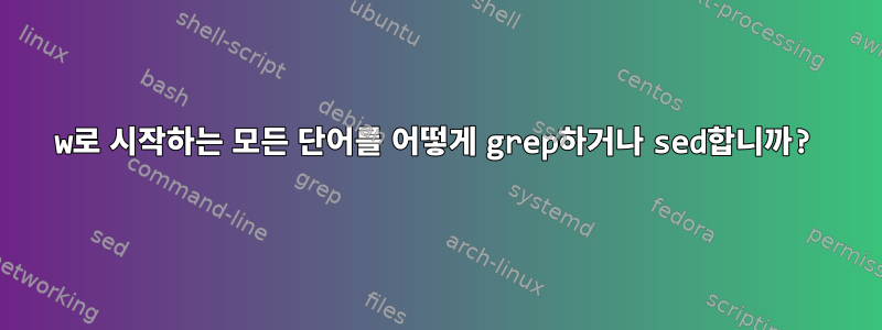 w로 시작하는 모든 단어를 어떻게 grep하거나 sed합니까?