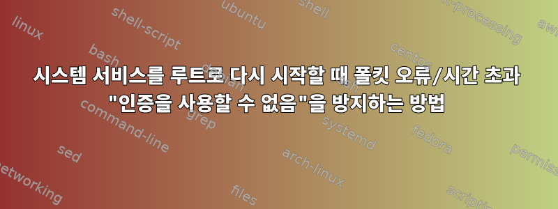 시스템 서비스를 루트로 다시 시작할 때 폴킷 오류/시간 초과 "인증을 사용할 수 없음"을 방지하는 방법