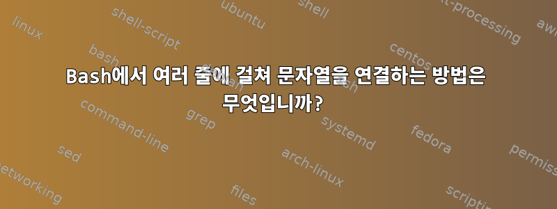 Bash에서 여러 줄에 걸쳐 문자열을 연결하는 방법은 무엇입니까?