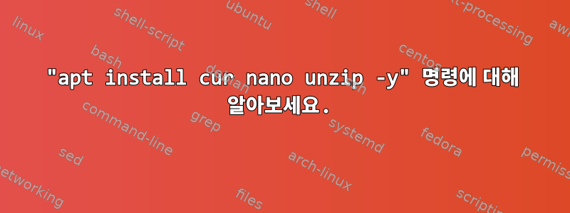 "apt install cur nano unzip -y" 명령에 대해 알아보세요.