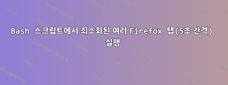 Bash 스크립트에서 최소화된 여러 Firefox 탭(5초 간격) 실행