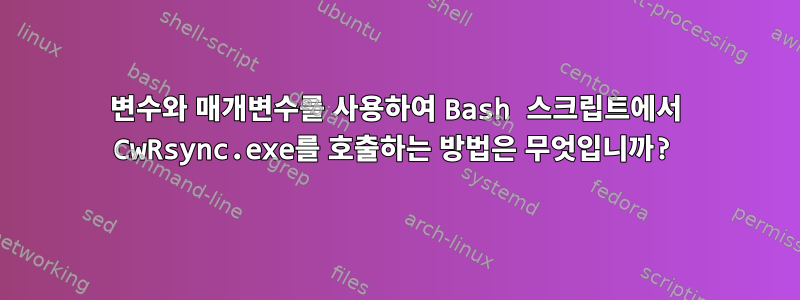 변수와 매개변수를 사용하여 Bash 스크립트에서 CwRsync.exe를 호출하는 방법은 무엇입니까?