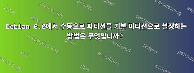 Debian 6.0에서 수동으로 파티션을 기본 파티션으로 설정하는 방법은 무엇입니까?