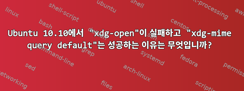 Ubuntu 10.10에서 "xdg-open"이 실패하고 "xdg-mime query default"는 성공하는 이유는 무엇입니까?