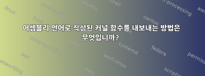 어셈블리 언어로 작성된 커널 함수를 내보내는 방법은 무엇입니까?