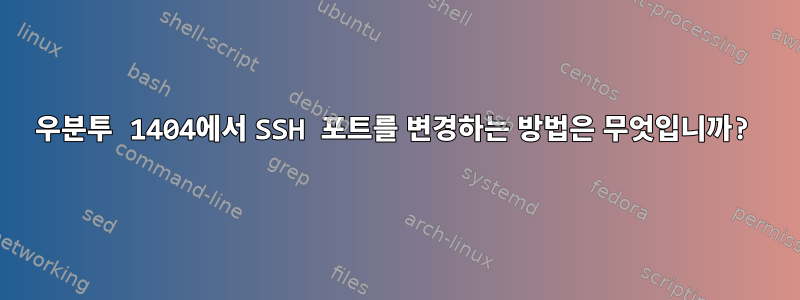 우분투 1404에서 SSH 포트를 변경하는 방법은 무엇입니까?