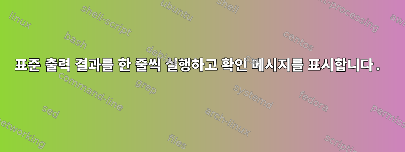 표준 출력 결과를 한 줄씩 실행하고 확인 메시지를 표시합니다.