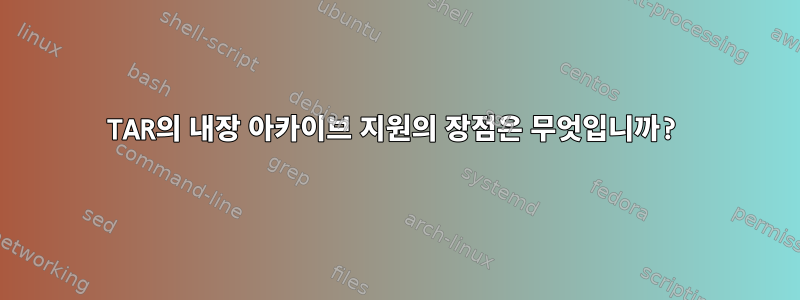 TAR의 내장 아카이브 지원의 장점은 무엇입니까?