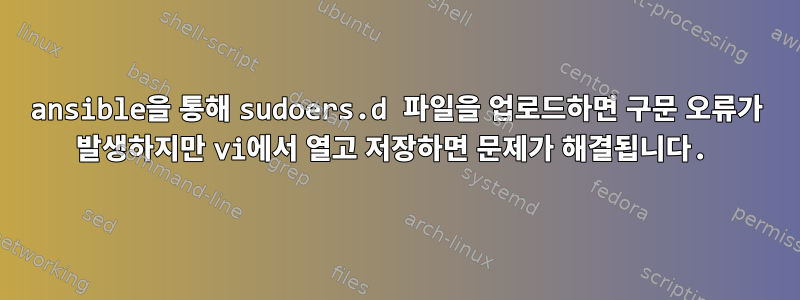 ansible을 통해 sudoers.d 파일을 업로드하면 구문 오류가 발생하지만 vi에서 열고 저장하면 문제가 해결됩니다.