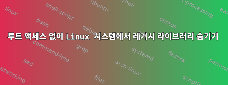 루트 액세스 없이 Linux 시스템에서 레거시 라이브러리 숨기기