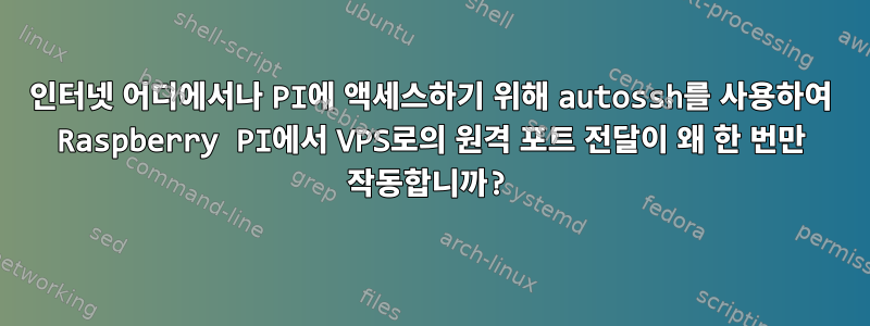 인터넷 어디에서나 PI에 액세스하기 위해 autossh를 사용하여 Raspberry PI에서 VPS로의 원격 포트 전달이 왜 한 번만 작동합니까?