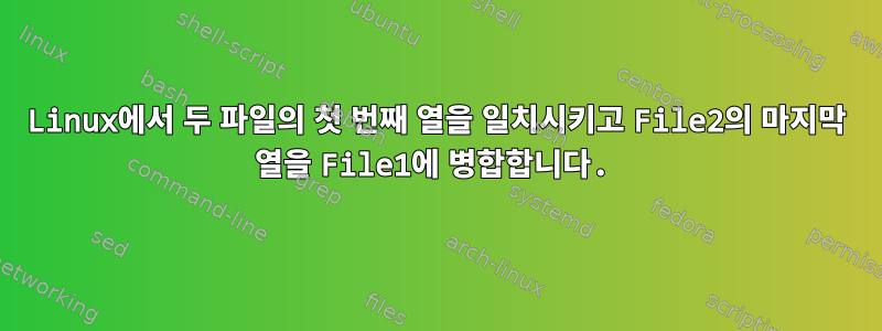 Linux에서 두 파일의 첫 번째 열을 일치시키고 File2의 마지막 열을 File1에 병합합니다.