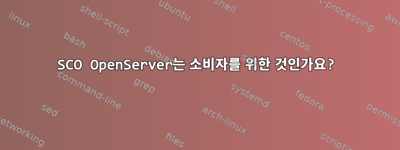 SCO OpenServer는 소비자를 위한 것인가요?