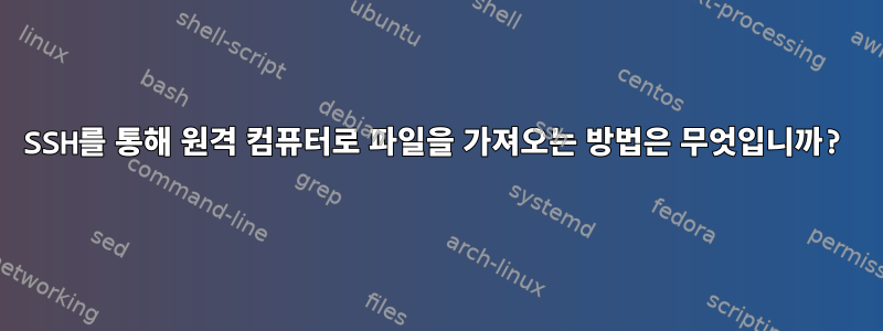 SSH를 통해 원격 컴퓨터로 파일을 가져오는 방법은 무엇입니까?