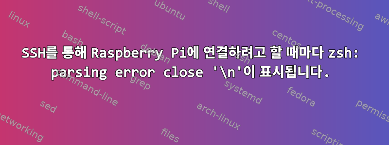 SSH를 통해 Raspberry Pi에 연결하려고 할 때마다 zsh: parsing error close '\n'이 표시됩니다.