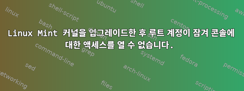 Linux Mint 커널을 업그레이드한 후 루트 계정이 잠겨 콘솔에 대한 액세스를 열 수 없습니다.