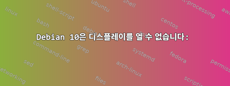 Debian 10은 디스플레이를 열 수 없습니다: