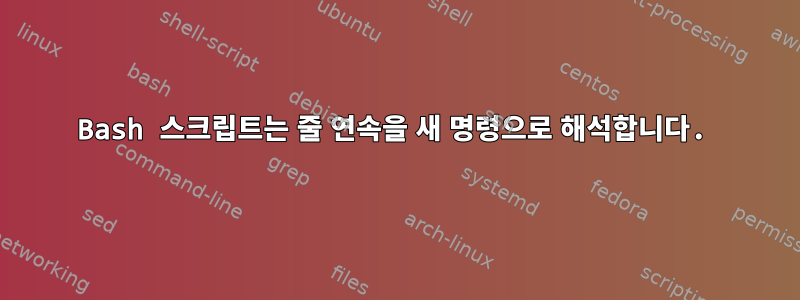 Bash 스크립트는 줄 연속을 새 명령으로 해석합니다.