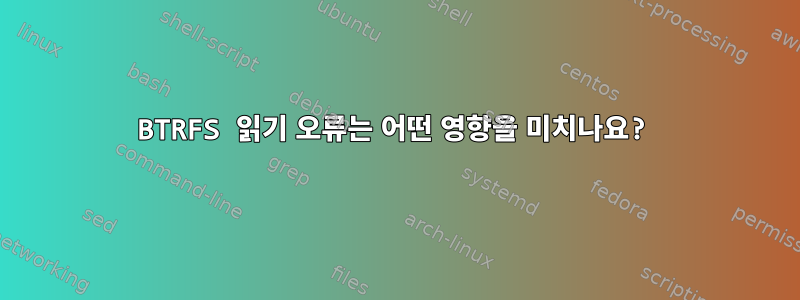 BTRFS 읽기 오류는 어떤 영향을 미치나요?