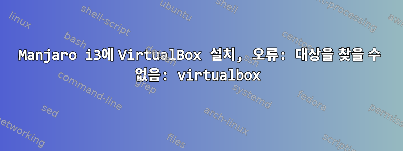 Manjaro i3에 VirtualBox 설치, 오류: 대상을 찾을 수 없음: virtualbox