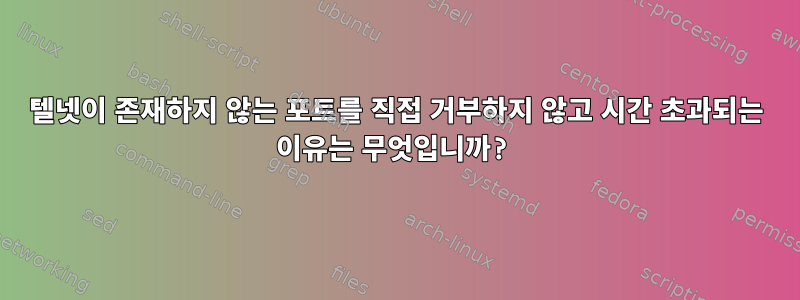 텔넷이 존재하지 않는 포트를 직접 거부하지 않고 시간 초과되는 이유는 무엇입니까?