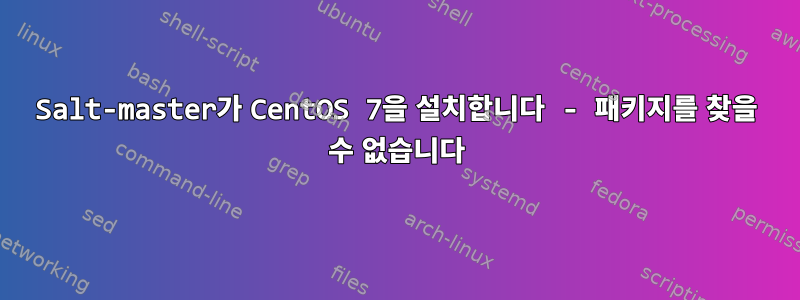 Salt-master가 CentOS 7을 설치합니다 - 패키지를 찾을 수 없습니다