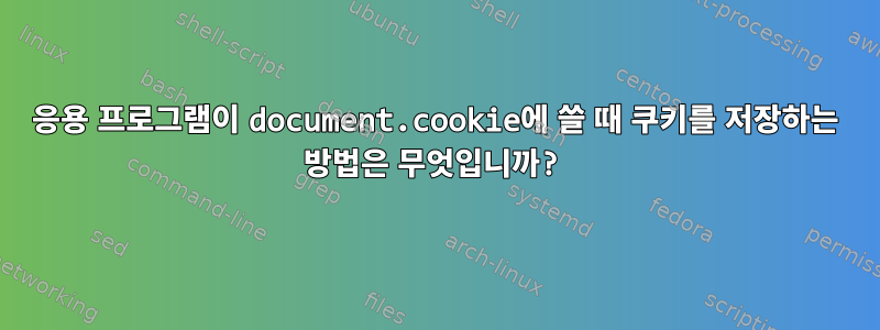 응용 프로그램이 document.cookie에 쓸 때 쿠키를 저장하는 방법은 무엇입니까?