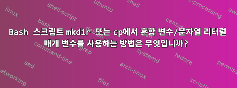 Bash 스크립트 mkdir 또는 cp에서 혼합 변수/문자열 리터럴 매개 변수를 사용하는 방법은 무엇입니까?