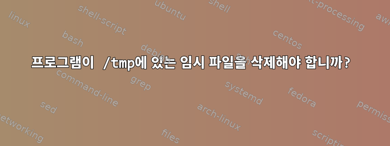 프로그램이 /tmp에 있는 임시 파일을 삭제해야 합니까?