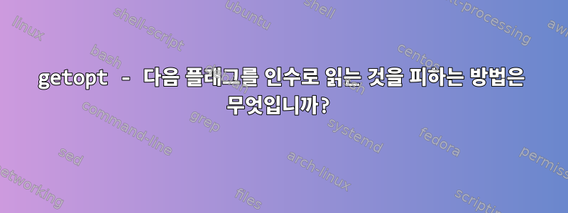 getopt - 다음 플래그를 인수로 읽는 것을 피하는 방법은 무엇입니까?