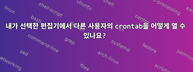 내가 선택한 편집기에서 다른 사용자의 crontab을 어떻게 열 수 있나요?