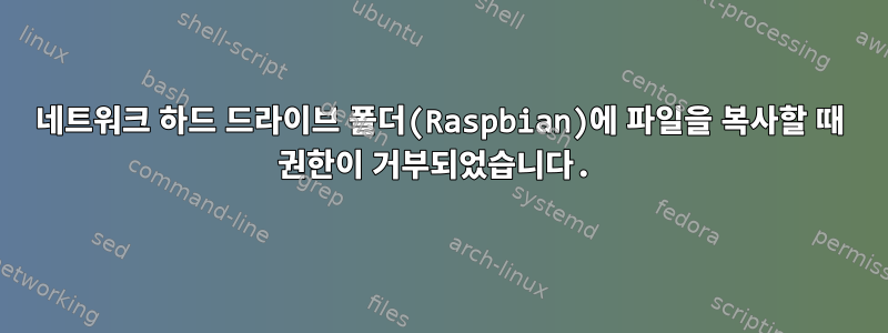 네트워크 하드 드라이브 폴더(Raspbian)에 파일을 복사할 때 권한이 거부되었습니다.