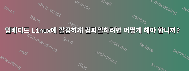 임베디드 Linux에 깔끔하게 컴파일하려면 어떻게 해야 합니까?