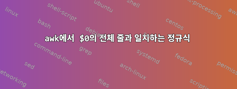 awk에서 $0의 전체 줄과 일치하는 정규식