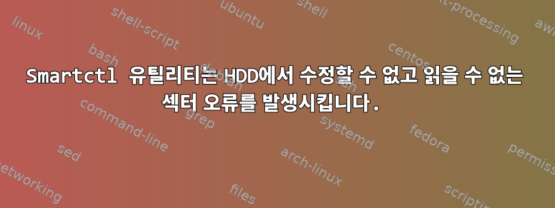 Smartctl 유틸리티는 HDD에서 수정할 수 없고 읽을 수 없는 섹터 오류를 발생시킵니다.