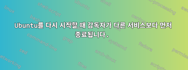 Ubuntu를 다시 시작할 때 감독자가 다른 서비스보다 먼저 종료됩니다.