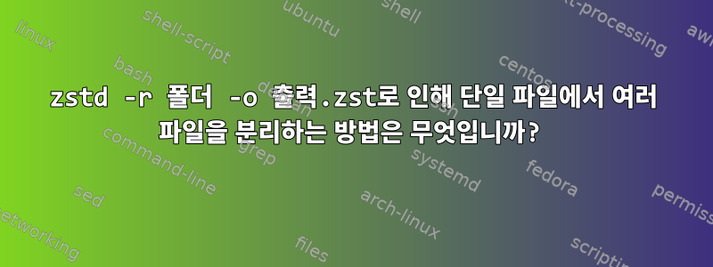 zstd -r 폴더 -o 출력.zst로 인해 단일 파일에서 여러 파일을 분리하는 방법은 무엇입니까?