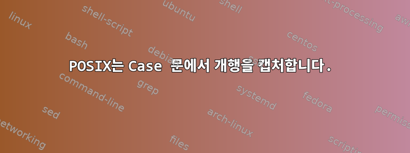 POSIX는 Case 문에서 개행을 캡처합니다.