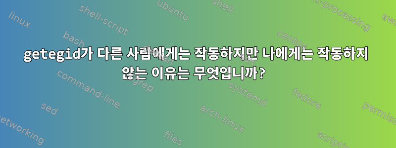 getegid가 다른 사람에게는 작동하지만 나에게는 작동하지 않는 이유는 무엇입니까?