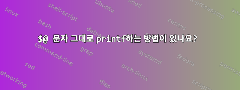 $@ 문자 그대로 printf하는 방법이 있나요?