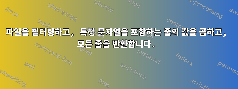 파일을 필터링하고, 특정 문자열을 포함하는 줄의 값을 곱하고, 모든 줄을 반환합니다.