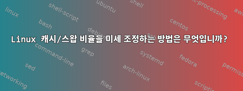 Linux 캐시/스왑 비율을 미세 조정하는 방법은 무엇입니까?