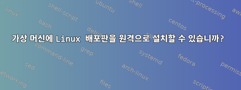 가상 머신에 Linux 배포판을 원격으로 설치할 수 있습니까?