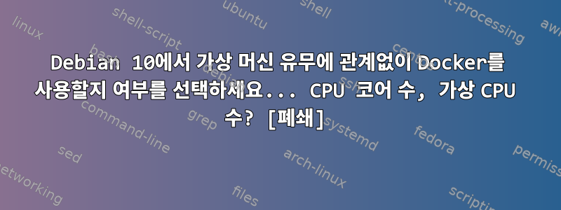 Debian 10에서 가상 머신 유무에 관계없이 Docker를 사용할지 여부를 선택하세요... CPU 코어 수, 가상 CPU 수? [폐쇄]