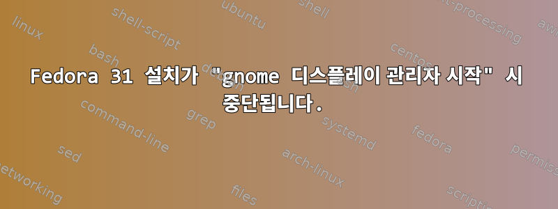 Fedora 31 설치가 "gnome 디스플레이 관리자 시작" 시 중단됩니다.