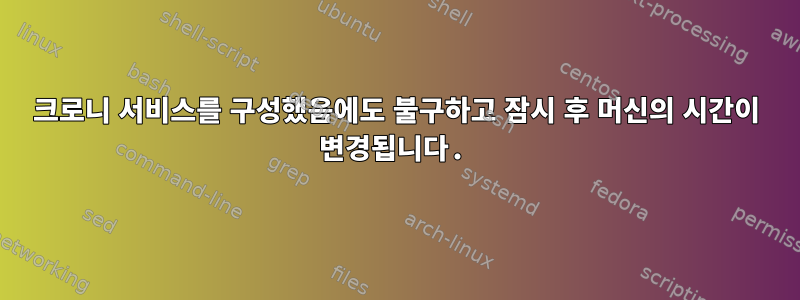 크로니 서비스를 구성했음에도 불구하고 잠시 후 머신의 시간이 변경됩니다.